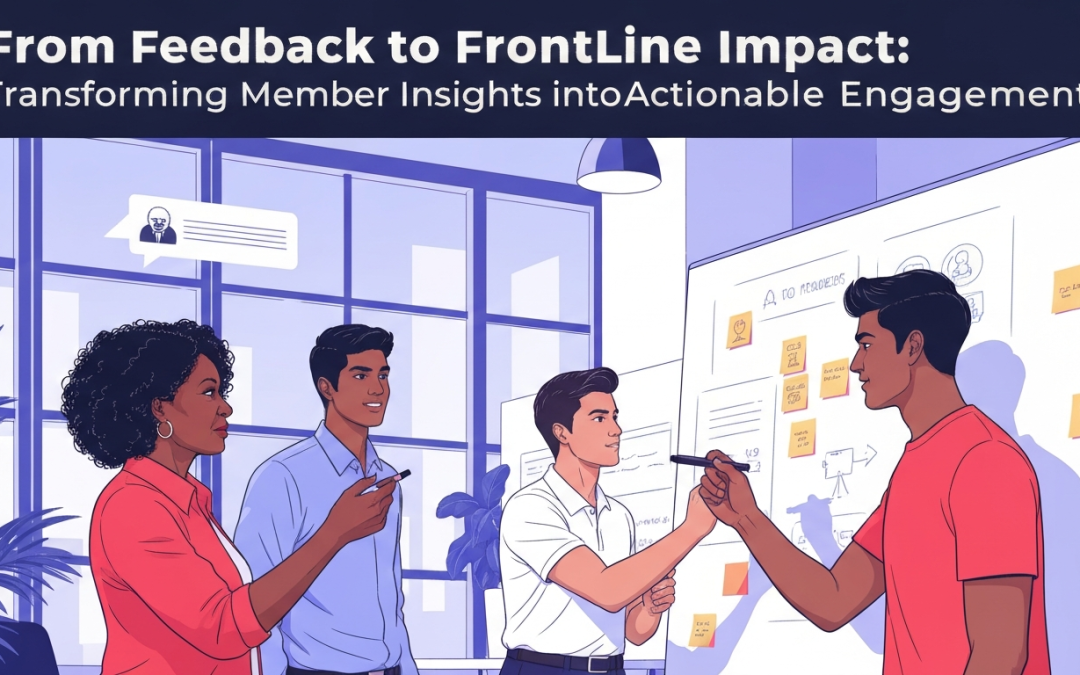From Feedback to Frontline Impact: Transforming Member Insights into Actionable Engagement