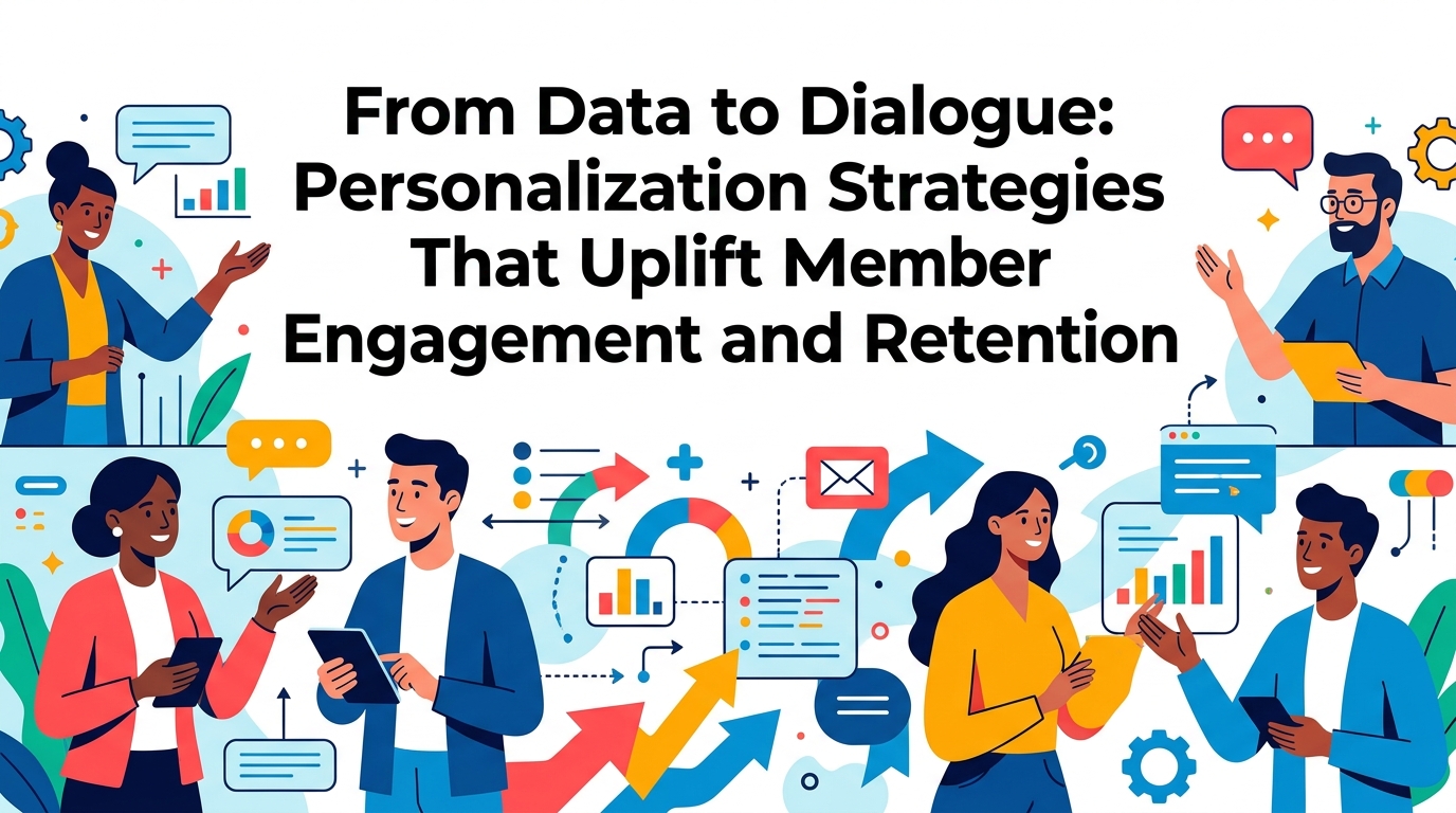 Membership Software for Associations & Organizations From Data to Dialogue: Personalization Strategies That Uplift Member Engagement and Retention
