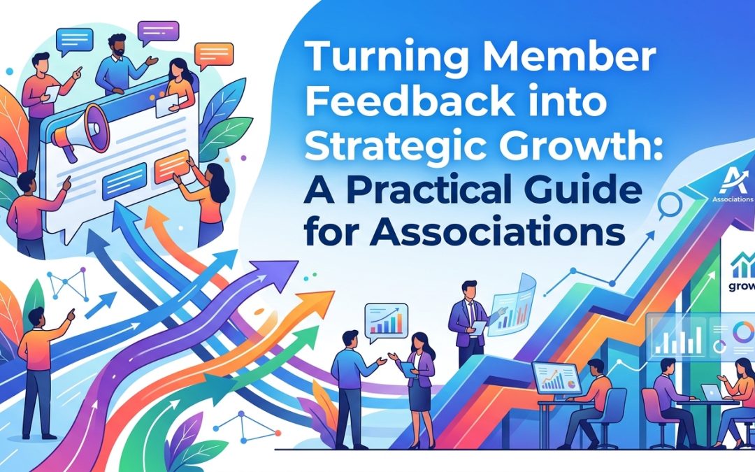Turning Member Feedback into Strategic Growth: A Practical Guide for Associations